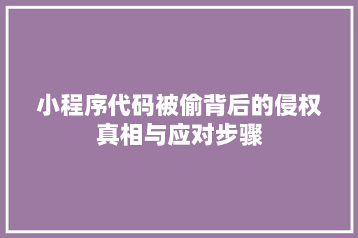 小程序代码被偷背后的侵权真相与应对步骤
