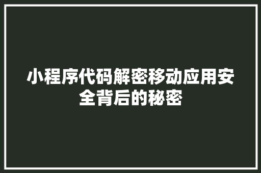 小程序代码解密移动应用安全背后的秘密