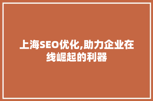 上海SEO优化,助力企业在线崛起的利器 前端技术
