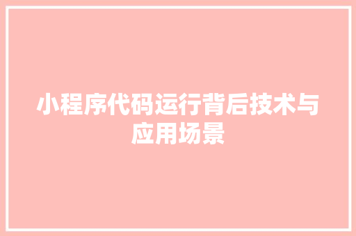 小程序代码运行背后技术与应用场景