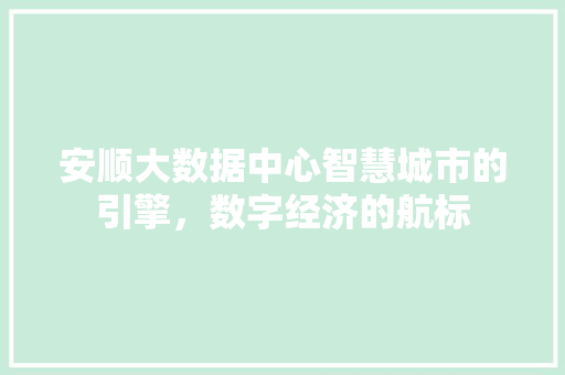 安顺大数据中心智慧城市的引擎，数字经济的航标