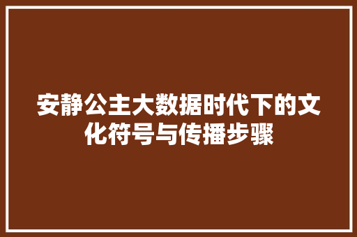 安静公主大数据时代下的文化符号与传播步骤