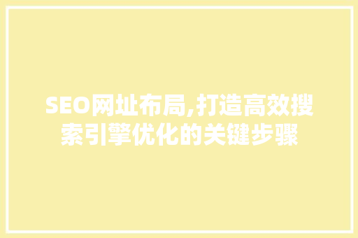 SEO网址布局,打造高效搜索引擎优化的关键步骤 项目报告