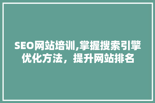 SEO网站培训,掌握搜索引擎优化方法，提升网站排名 项目报告