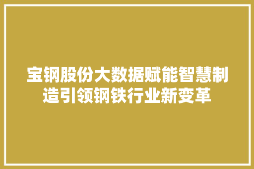 宝钢股份大数据赋能智慧制造引领钢铁行业新变革