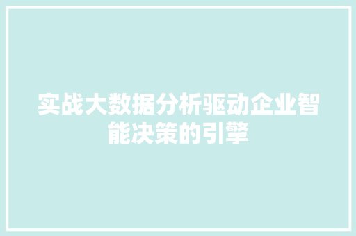 实战大数据分析驱动企业智能决策的引擎