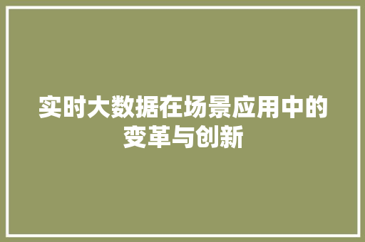 实时大数据在场景应用中的变革与创新