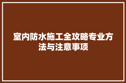 室内防水施工全攻略专业方法与注意事项