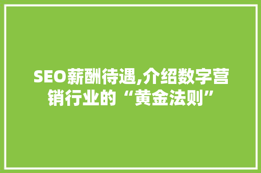 SEO薪酬待遇,介绍数字营销行业的“黄金法则”