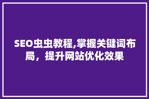 SEO虫虫教程,掌握关键词布局，提升网站优化效果 市场营销范文