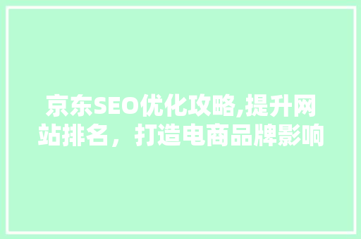 京东SEO优化攻略,提升网站排名，打造电商品牌影响力 MySQL