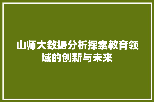 山师大数据分析探索教育领域的创新与未来