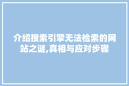 介绍搜索引擎无法检索的网站之谜,真相与应对步骤 MySQL