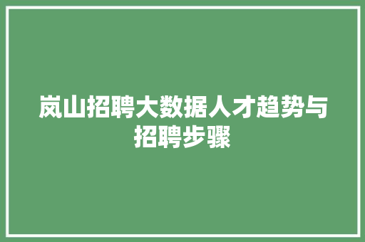 岚山招聘大数据人才趋势与招聘步骤