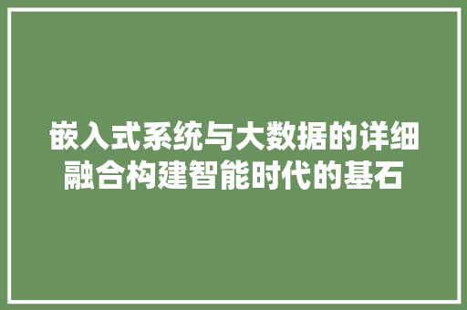 嵌入式系统与大数据的详细融合构建智能时代的基石