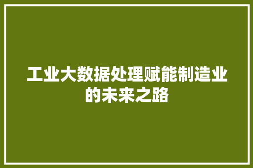 工业大数据处理赋能制造业的未来之路