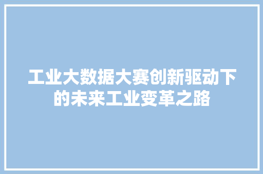 工业大数据大赛创新驱动下的未来工业变革之路