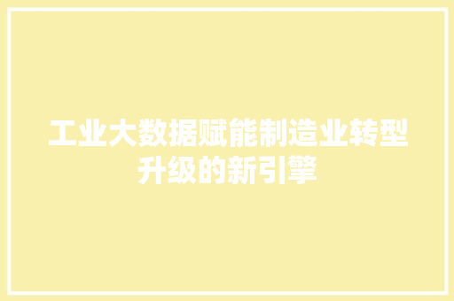 工业大数据赋能制造业转型升级的新引擎