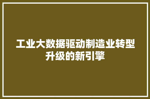 工业大数据驱动制造业转型升级的新引擎