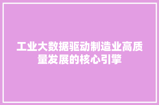 工业大数据驱动制造业高质量发展的核心引擎