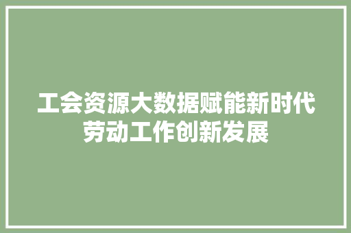 工会资源大数据赋能新时代劳动工作创新发展