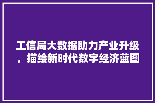工信局大数据助力产业升级，描绘新时代数字经济蓝图