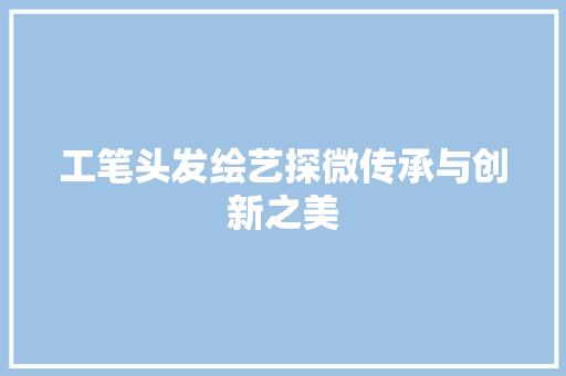 工笔头发绘艺探微传承与创新之美