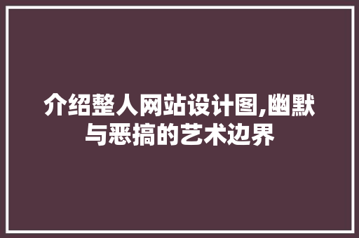 介绍整人网站设计图,幽默与恶搞的艺术边界