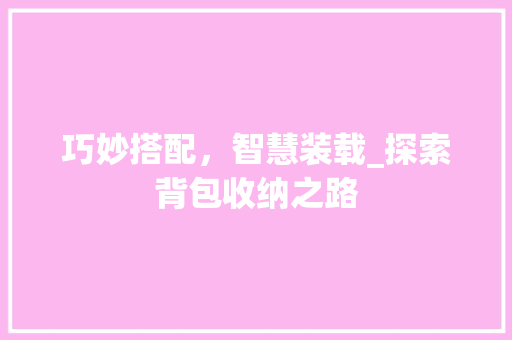 巧妙搭配，智慧装载_探索背包收纳之路