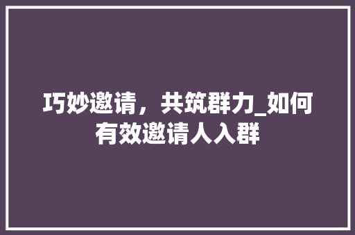 巧妙邀请，共筑群力_如何有效邀请人入群