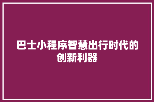 巴士小程序智慧出行时代的创新利器
