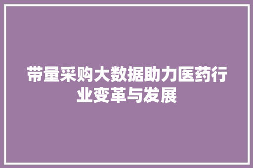 带量采购大数据助力医药行业变革与发展