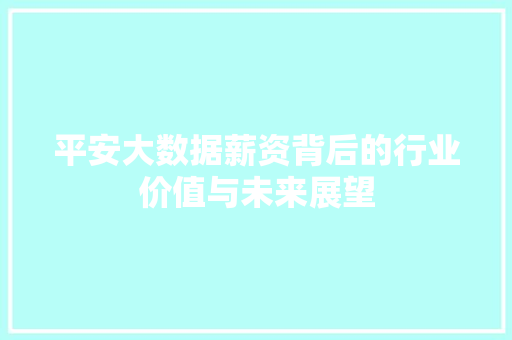 平安大数据薪资背后的行业价值与未来展望