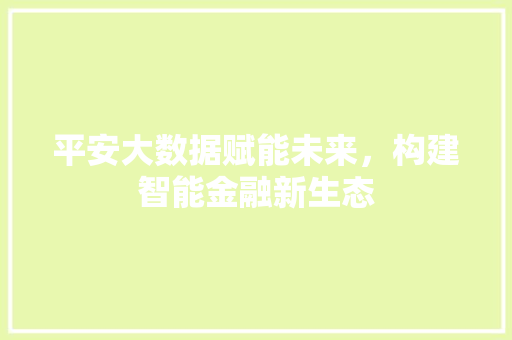 平安大数据赋能未来，构建智能金融新生态
