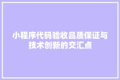 小程序代码验收品质保证与技术创新的交汇点