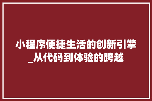 小程序便捷生活的创新引擎_从代码到体验的跨越
