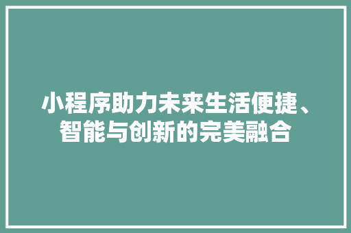 小程序助力未来生活便捷、智能与创新的完美融合