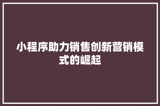 小程序助力销售创新营销模式的崛起