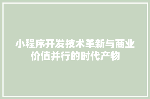 小程序开发技术革新与商业价值并行的时代产物