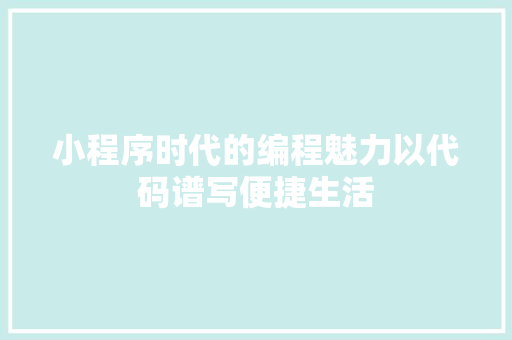 小程序时代的编程魅力以代码谱写便捷生活