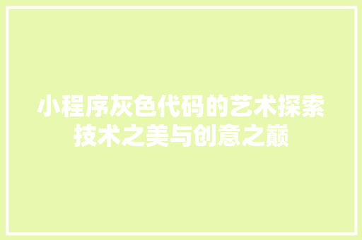 小程序灰色代码的艺术探索技术之美与创意之巅
