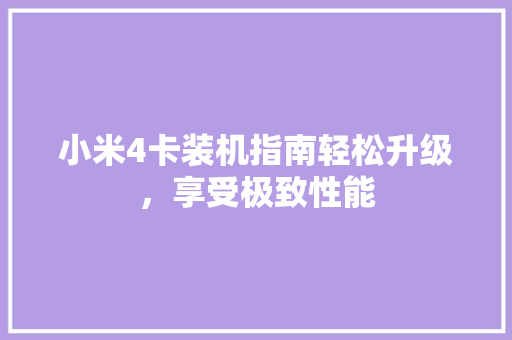 小米4卡装机指南轻松升级，享受极致性能