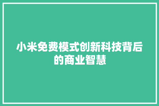 小米免费模式创新科技背后的商业智慧