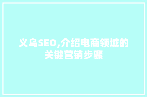 义乌SEO,介绍电商领域的关键营销步骤 商务信函