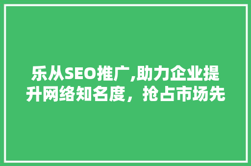 乐从SEO推广,助力企业提升网络知名度，抢占市场先机 MySQL