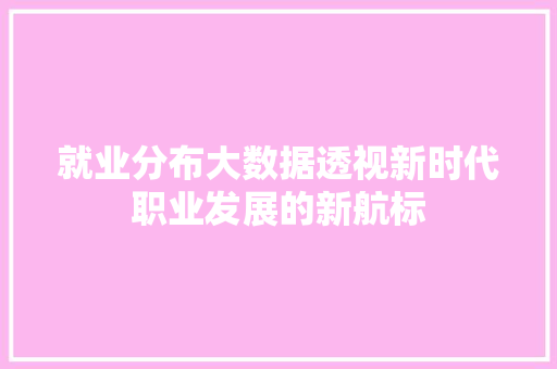 就业分布大数据透视新时代职业发展的新航标