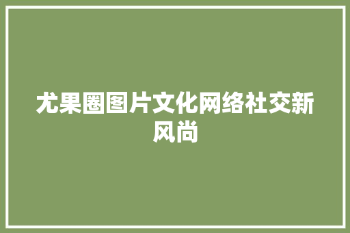 尤果圈图片文化网络社交新风尚