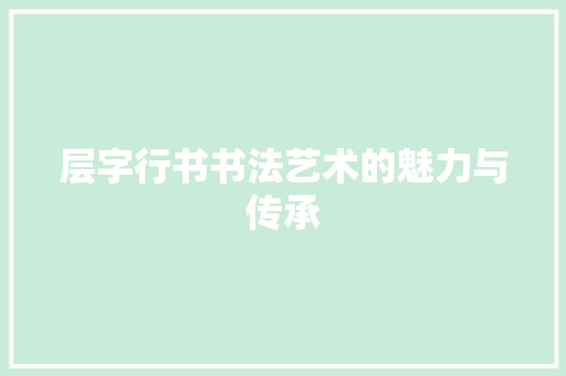 层字行书书法艺术的魅力与传承