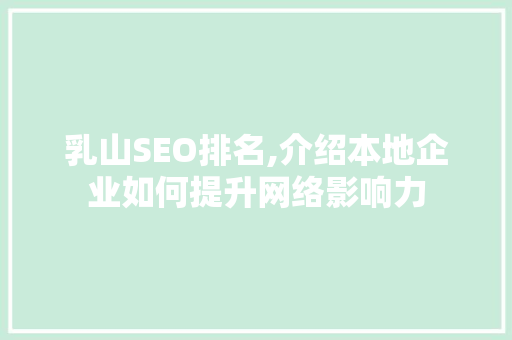 乳山SEO排名,介绍本地企业如何提升网络影响力