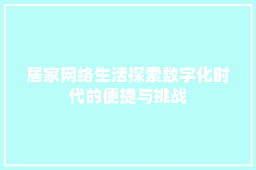 居家网络生活探索数字化时代的便捷与挑战